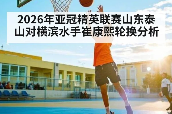2026年亚冠精英联赛山东泰山对横滨水手崔康熙轮换分析