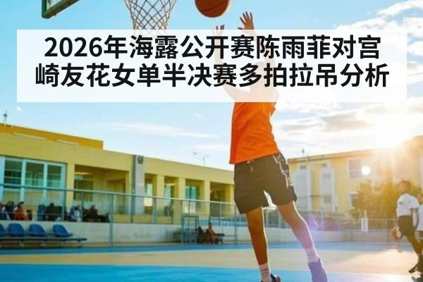 2026年海露公开赛陈雨菲对宫崎友花女单半决赛多拍拉吊分析